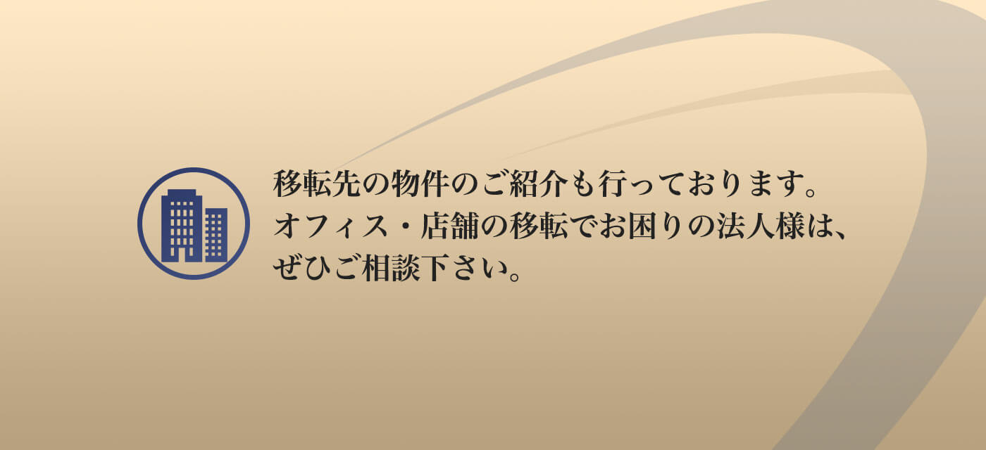 移転先の物件のご紹介も行っております。
オフィス・店舗の移転でお困りの法人様は、ぜひご相談下さい。